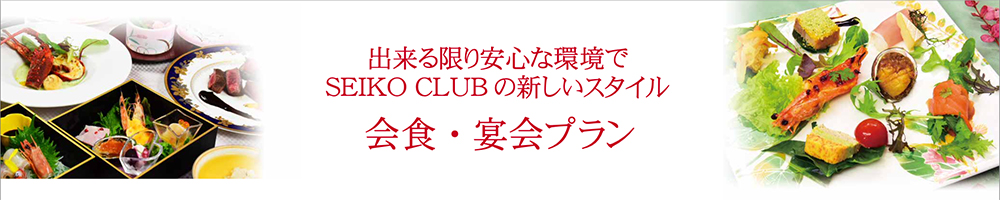 出来る限り安心な環境で SEIKO CLUB の新しいスタイル
会食 ・ 宴会プラン